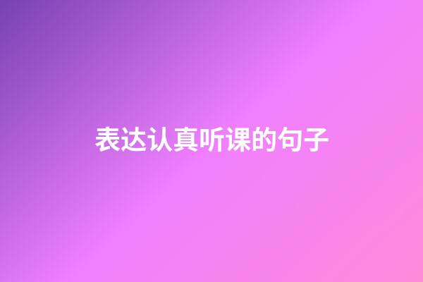 表达认真听课的句子