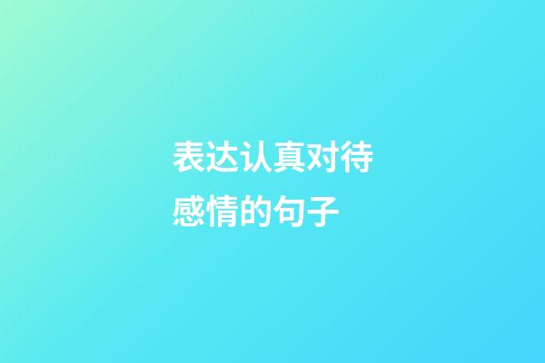 表达认真对待感情的句子