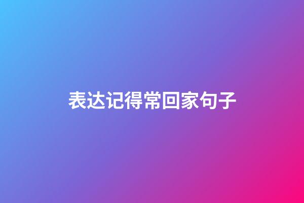 表达记得常回家句子