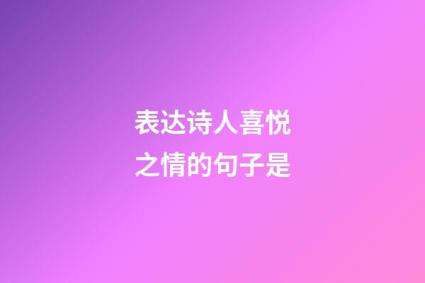 表达诗人喜悦之情的句子是