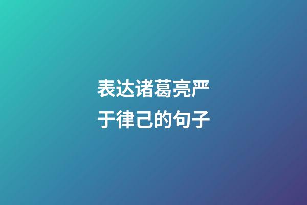 表达诸葛亮严于律己的句子