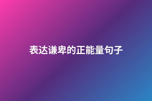表达谦卑的正能量句子