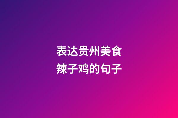 表达贵州美食辣子鸡的句子