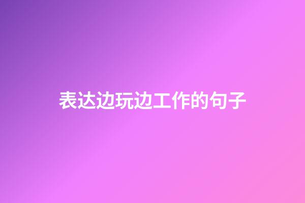 表达边玩边工作的句子