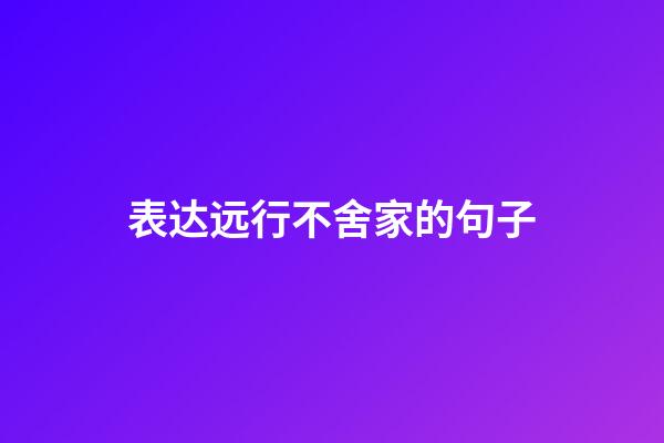 表达远行不舍家的句子