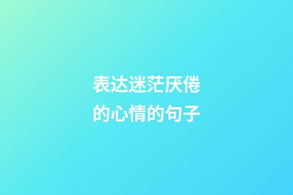 表达迷茫厌倦的心情的句子