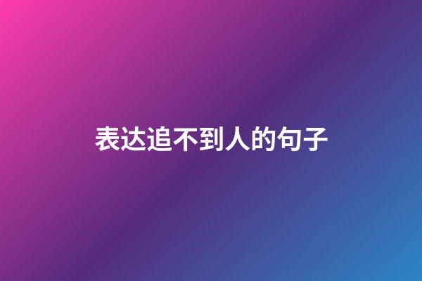 表达追不到人的句子