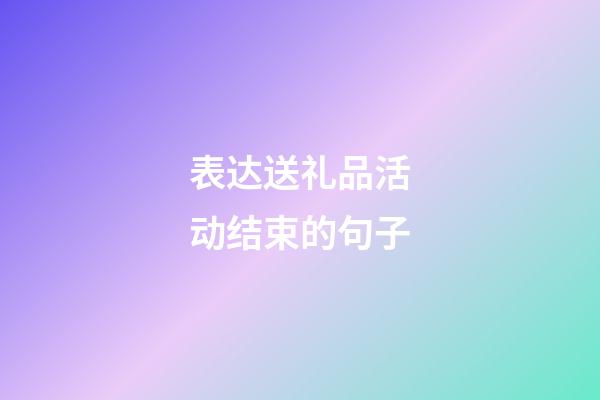 表达送礼品活动结束的句子