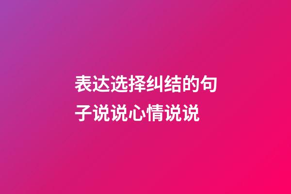 表达选择纠结的句子说说心情说说