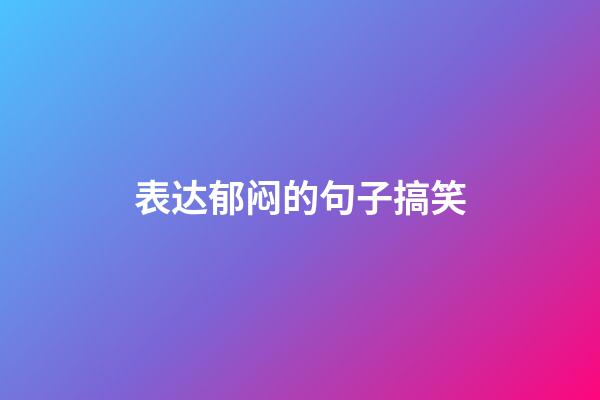 表达郁闷的句子搞笑