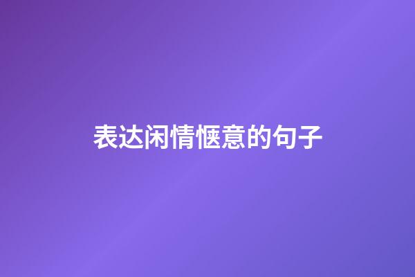 表达闲情惬意的句子