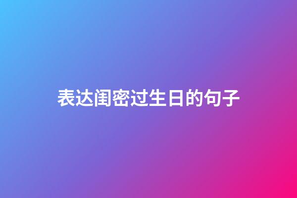 表达闺密过生日的句子