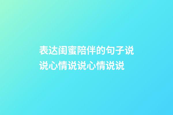 表达闺蜜陪伴的句子说说心情说说心情说说