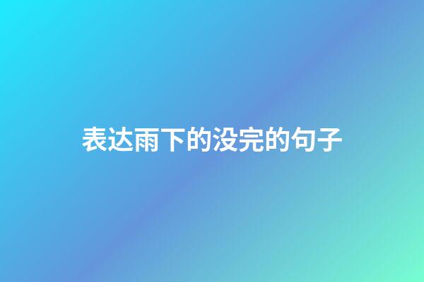 表达雨下的没完的句子