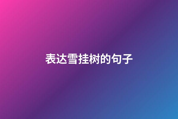 表达雪挂树的句子