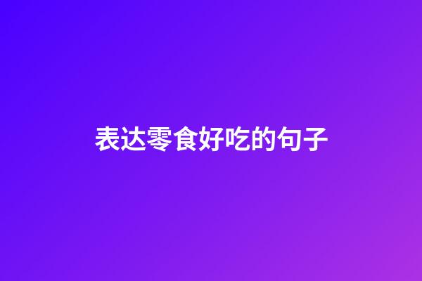 表达零食好吃的句子