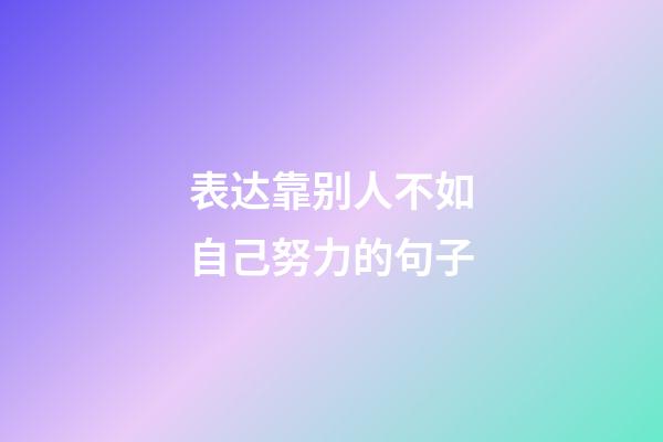 表达靠别人不如自己努力的句子