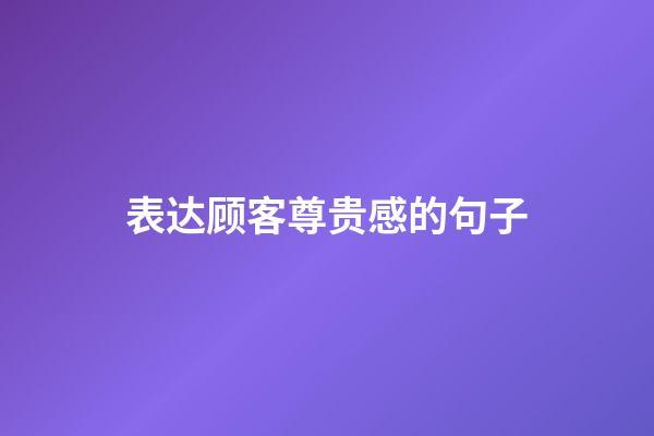 表达顾客尊贵感的句子