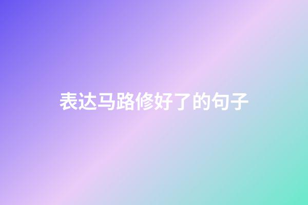 表达马路修好了的句子