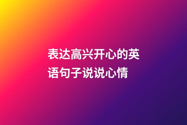 表达高兴开心的英语句子说说心情