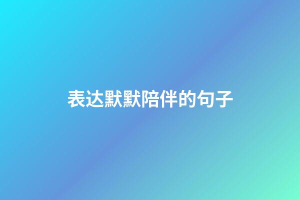 表达默默陪伴的句子