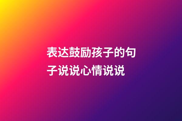 表达鼓励孩子的句子说说心情说说