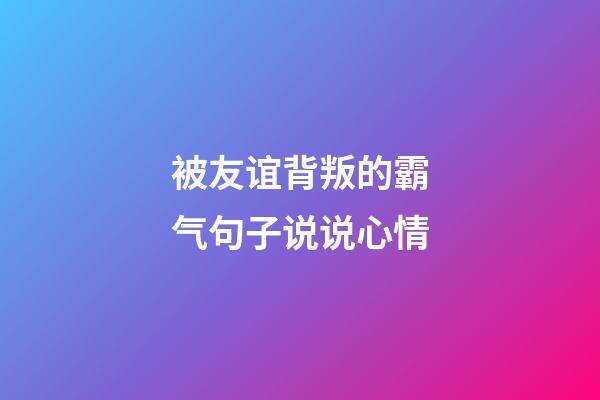 被友谊背叛的霸气句子说说心情