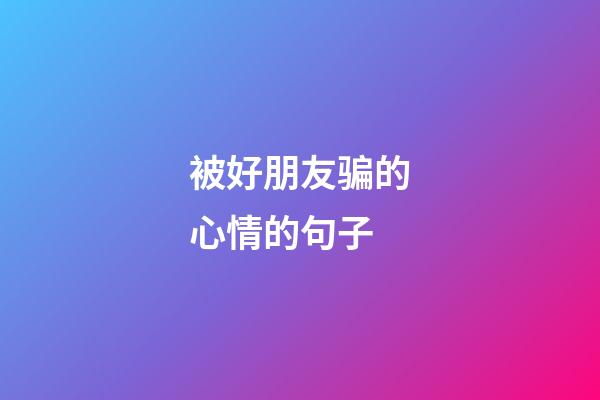 被好朋友骗的心情的句子