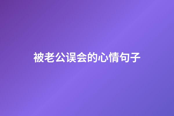 被老公误会的心情句子