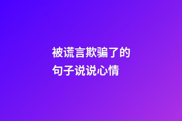 被谎言欺骗了的句子说说心情
