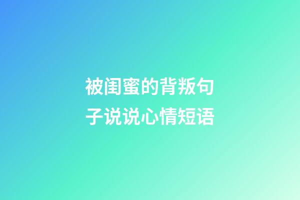 被闺蜜的背叛句子说说心情短语