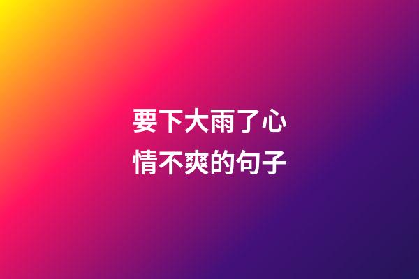 要下大雨了心情不爽的句子