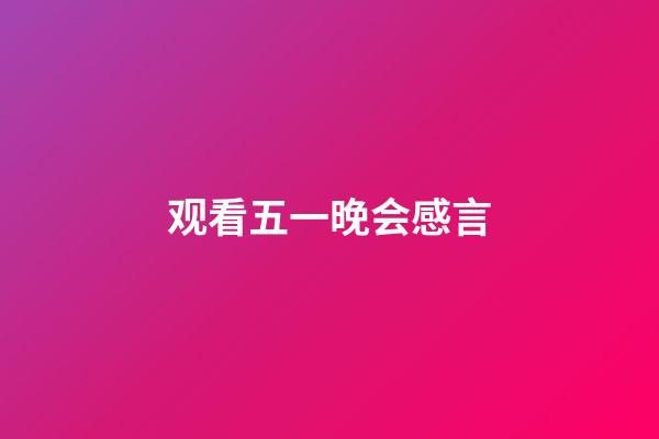 观看五一晚会感言