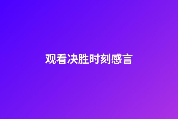 观看决胜时刻感言