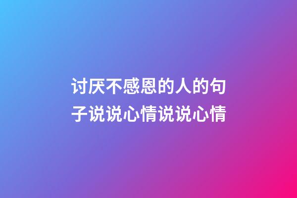 讨厌不感恩的人的句子说说心情说说心情