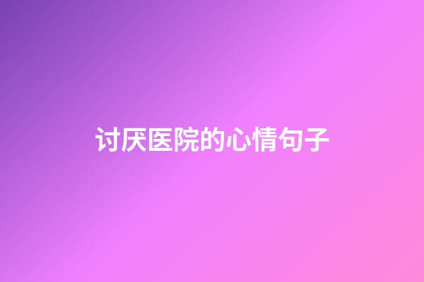 讨厌医院的心情句子