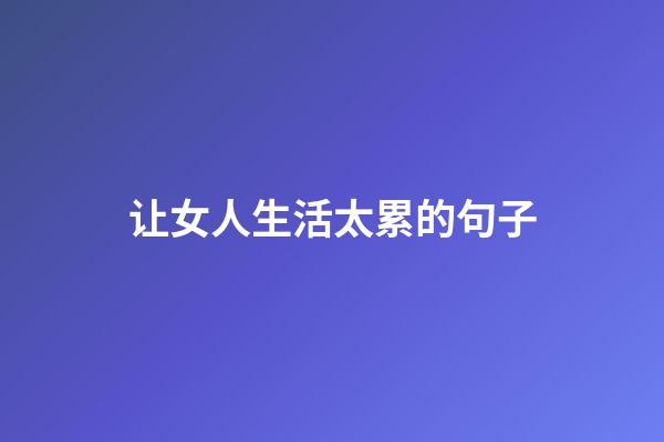 让女人生活太累的句子