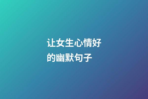 让女生心情好的幽默句子