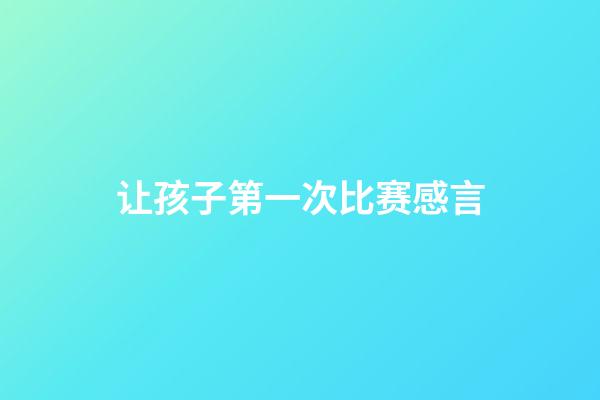 让孩子第一次比赛感言