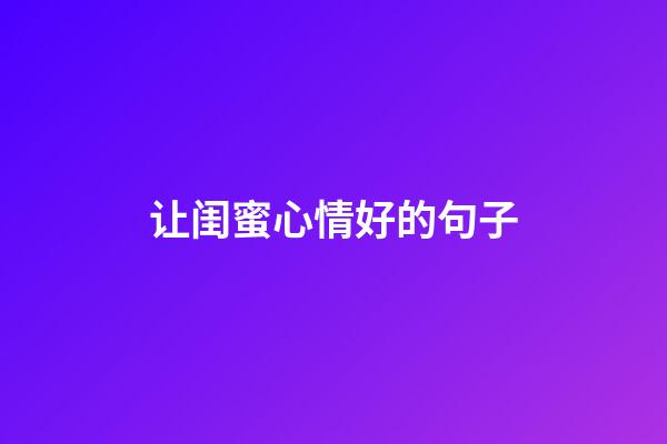 让闺蜜心情好的句子