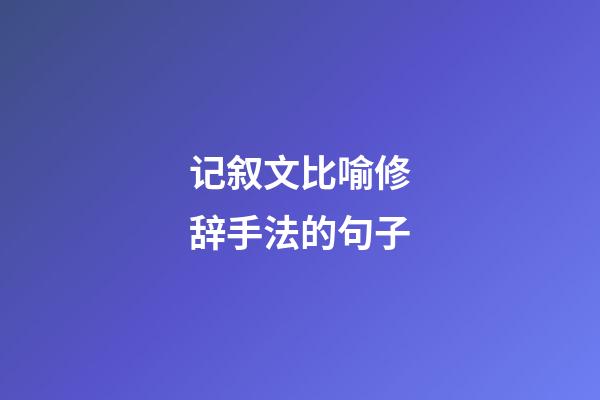 记叙文比喻修辞手法的句子