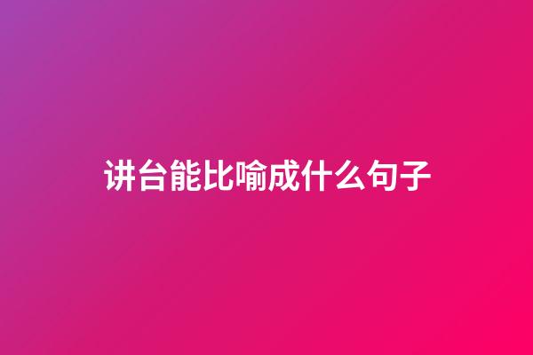 讲台能比喻成什么句子