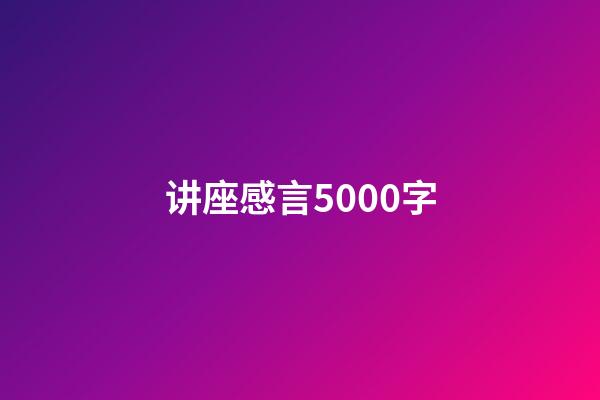讲座感言5000字