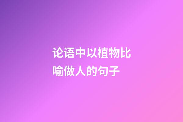 论语中以植物比喻做人的句子