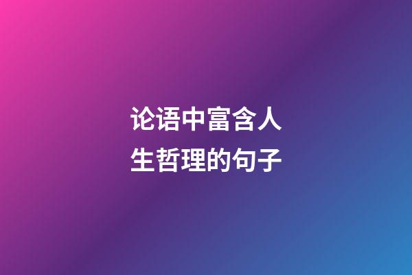 论语中富含人生哲理的句子