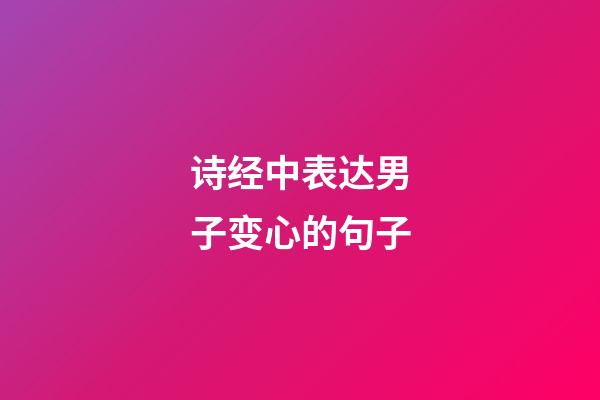 诗经中表达男子变心的句子