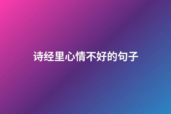 诗经里心情不好的句子