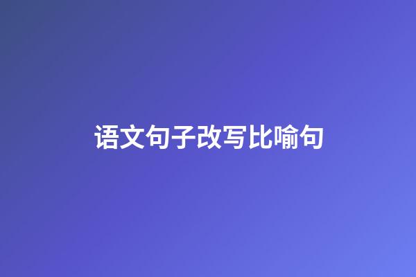 语文句子改写比喻句