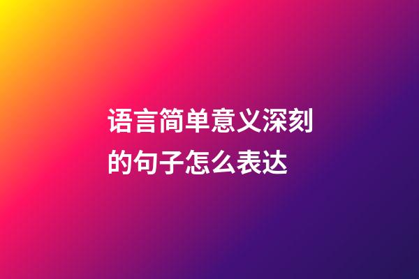 语言简单意义深刻的句子怎么表达