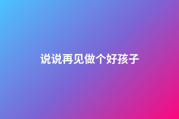 说说再见做个好孩子